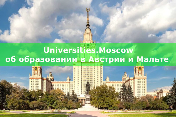 Universities Moscow об образовании в Австрии и Мальте, зеленоград инфо